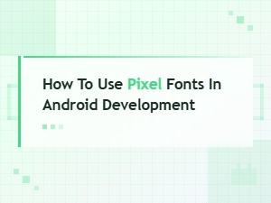 How to Use Pixel Fonts in Android Development: a Complete Guide