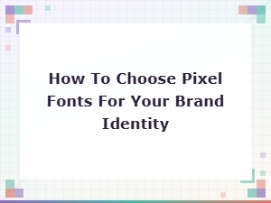 How to Choose Pixel Fonts That Perfectly Define Your Brand Identity