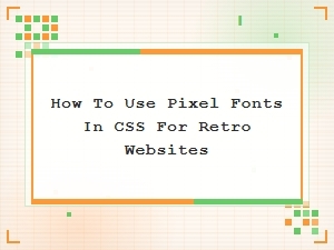 How to Use Pixel Fonts in Css for Retro Website Design